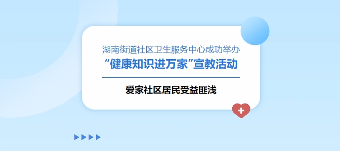 湖南街道社區(qū)衛(wèi)生服務(wù)中心成功舉辦“健康知識(shí)進(jìn)萬(wàn)家”宣教活動(dòng)，愛家社區(qū)居民受益匪淺！