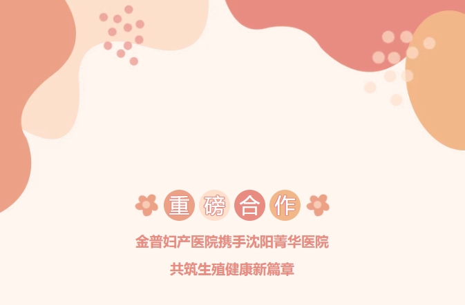 重磅合作！金普婦產(chǎn)醫(yī)院攜手沈陽(yáng)菁華醫(yī)院，共筑生殖健康新篇章！
