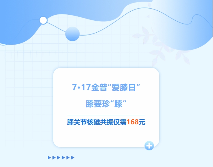 7·17金普“愛(ài)膝日”！膝要珍“膝”，膝關(guān)節(jié)核磁共振僅需168元！
