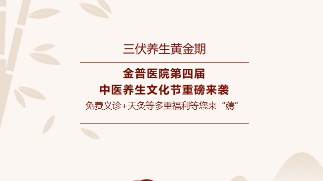 【三伏養(yǎng)生黃金期】金普醫(yī)院第四屆中醫(yī)養(yǎng)生文化節(jié)重磅來(lái)襲，免費(fèi)義診+天灸等多重福利等您來(lái)“薅”！